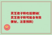 灵芝孢子粉吃后便秘(灵芝孢子粉可能会导致便秘，注意预防)
