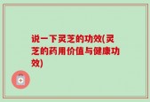 说一下灵芝的功效(灵芝的药用价值与健康功效)