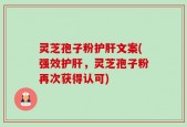灵芝孢子粉护肝文案(强效护肝，灵芝孢子粉再次获得认可)