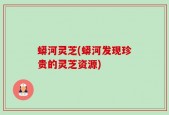 蟒河灵芝(蟒河发现珍贵的灵芝资源)