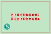 孢子灵芝粉如何食用？灵芝孢子粉怎么吃最好