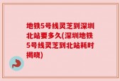 地铁5号线灵芝到深圳北站要多久(深圳地铁5号线灵芝到北站耗时揭晓)