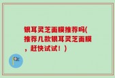 银耳灵芝面膜推荐吗(推荐几款银耳灵芝面膜，赶快试试！)