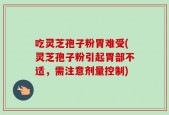 吃灵芝孢子粉胃难受(灵芝孢子粉引起胃部不适，需注意剂量控制)