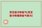 灵芝孢子粉氧气(灵芝孢子粉提供氧气助力)