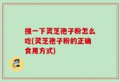 搜一下灵芝孢子粉怎么吃(灵芝孢子粉的正确食用方式)