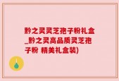 黔之灵灵芝孢子粉礼盒_黔之灵高品质灵芝孢子粉 精美礼盒装)