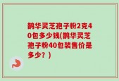 鹊华灵芝孢子粉2克40包多少钱(鹊华灵芝孢子粉40包装售价是多少？)