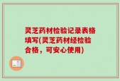 灵芝药材检验记录表格填写(灵芝药材经检验合格，可安心使用)