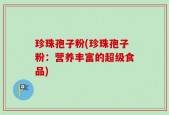 珍珠孢子粉(珍珠孢子粉：营养丰富的超级食品)