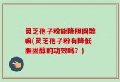 灵芝孢子粉能降胆固醇嘛(灵芝孢子粉有降低胆固醇的功效吗？)