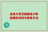 金奥力灵芝破壁孢子粉胶囊的功效与使用方法