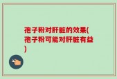 孢子粉对肝脏的效果(孢子粉可能对肝脏有益)