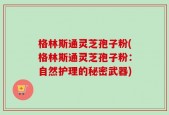 格林斯通灵芝孢子粉(格林斯通灵芝孢子粉：自然护理的秘密武器)