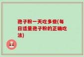 孢子粉一天吃多些(每日适量孢子粉的正确吃法)