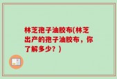 林芝孢子油胶布(林芝出产的孢子油胶布，你了解多少？)