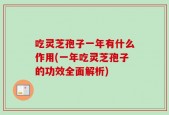 吃灵芝孢子一年有什么作用(一年吃灵芝孢子的功效全面解析)