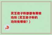 灵芝孢子粉都都有那些功效 (灵芝孢子粉的功效有哪些？)