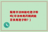 服用华法林能吃孢子粉吗(华法林用药期间能否食用孢子粉？)