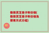 他侬灵芝孢子粉价格(他侬灵芝孢子粉价格及使用方式介绍)