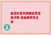 金芝红官方旗舰店灵芝孢子粉 高品质养生之选