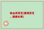 收山货灵芝(重视灵芝，健康长寿)