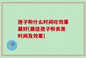 孢子粉什么时间吃效果最好(最佳孢子粉食用时间及效果)
