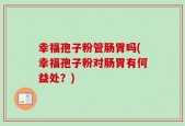 幸福孢子粉管肠胃吗(幸福孢子粉对肠胃有何益处？)