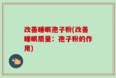 改善睡眠孢子粉(改善睡眠质量：孢子粉的作用)