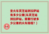 坐火车灵芝站到拉萨站有多少公里(从灵芝站到拉萨站，需要行驶多少公里的火车路程？)