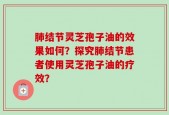 肺结节灵芝孢子油的效果如何？探究肺结节患者使用灵芝孢子油的疗效？
