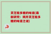灵芝粗多糖的味道(最新研究：揭开灵芝粗多糖的味道之谜)