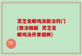 灵芝龙眼鸡汤做法窍门(做法精解  灵芝龙眼鸡汤开胃健脾)