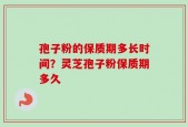 孢子粉的保质期多长时间？灵芝孢子粉保质期多久