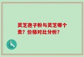 灵芝孢子粉与灵芝哪个贵？价格对比分析？