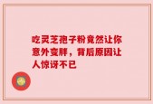 吃灵芝孢子粉竟然让你意外变胖，背后原因让人惊讶不已