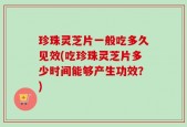 珍珠灵芝片一般吃多久见效(吃珍珠灵芝片多少时间能够产生功效？)