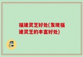 福建灵芝好处(发现福建灵芝的丰富好处)