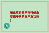 蛹虫草有孢子粉吗蛹虫草孢子粉的生产及功效)