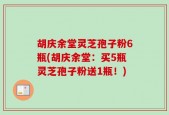 胡庆余堂灵芝孢子粉6瓶(胡庆余堂：买5瓶灵芝孢子粉送1瓶！)