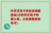 吃灵芝孢子粉后有细菌感染(注意灵芝孢子粉摄入量，以免细菌感染失守)
