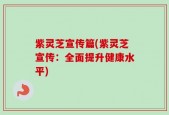 紫灵芝宣传篇(紫灵芝宣传：全面提升健康水平)