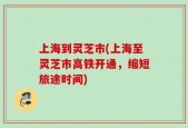 上海到灵芝市(上海至灵芝市高铁开通，缩短旅途时间)