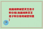 南国绿牌破壁灵芝孢子粉价格(南国绿牌灵芝孢子粉价格现破壁特惠)