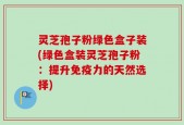 灵芝孢子粉绿色盒子装(绿色盒装灵芝孢子粉：提升免疫力的天然选择)