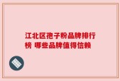 江北区孢子粉品牌排行榜 哪些品牌值得信赖