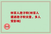 林家人孢子粉(林家人遭遇孢子粉灾害，多人受影响)