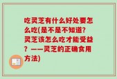 吃灵芝有什么好处要怎么吃(是不是不知道？灵芝该怎么吃才能受益？——灵芝的正确食用方法)
