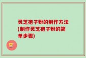 灵芝孢子粉的制作方法(制作灵芝孢子粉的简单步骤)