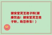 健安堂灵芝孢子粉(健康饮品！健安堂灵芝孢子粉，助您养生！)